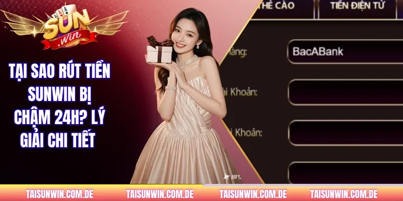 Tại sao rút tiền Sunwin bị chậm 24h